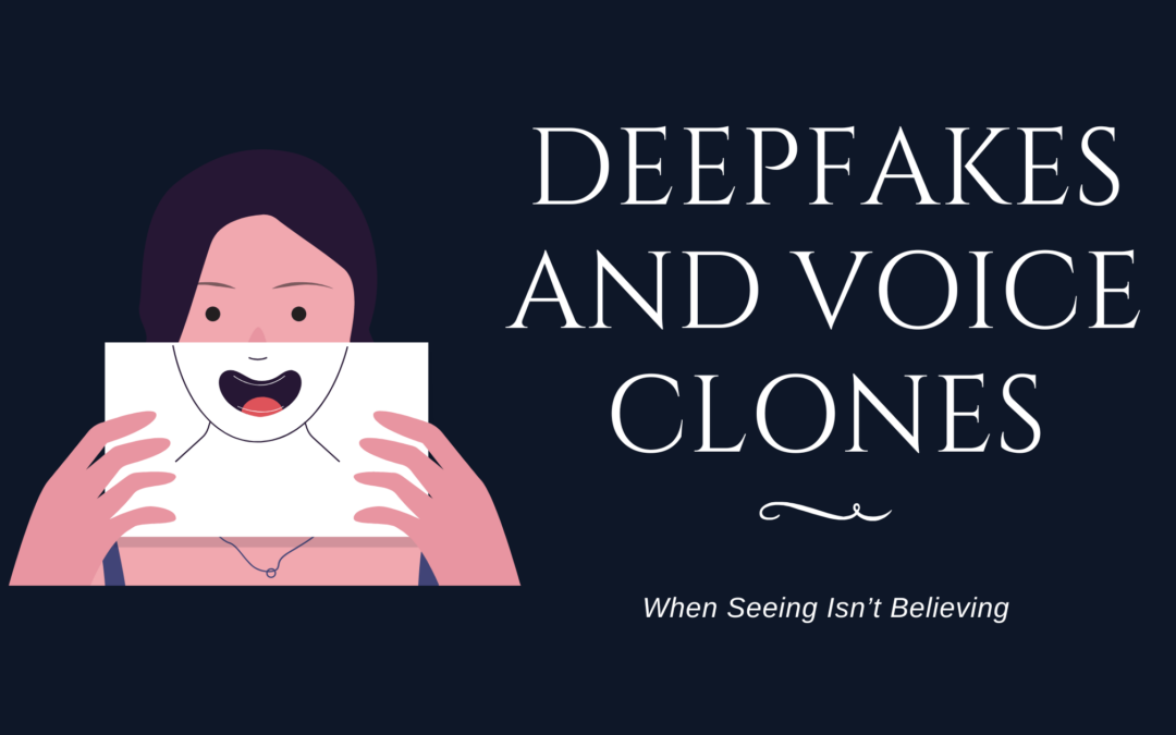 Deepfakes and Voice Clones: When Seeing Isn’t Believing